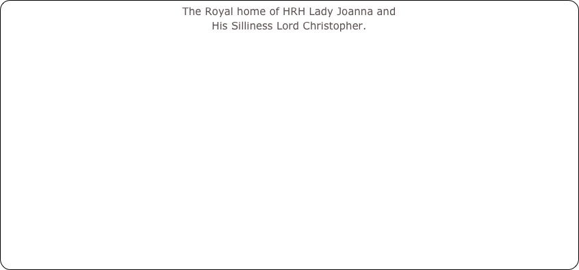 The Royal home of HRH Lady Joanna and 
His Silliness Lord Christopher.